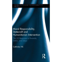 Moral Responsibility, Statecraft and Humanitarian Intervention: The US Response to Rwanda, Darfur, and Libya