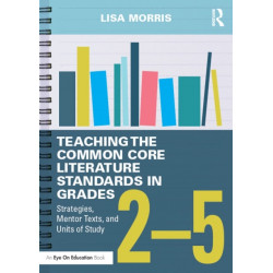 Teaching the Common Core Literature Standards in Grades 2-5: Strategies, Mentor Texts, and Units of Study