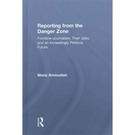 Reporting from the Danger Zone: Frontline Journalists, Their Jobs, and an Increasingly Perilous Future