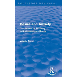 Desire and Anxiety (Routledge Revivals): Circulations of Sexuality in Shakespearean Drama
