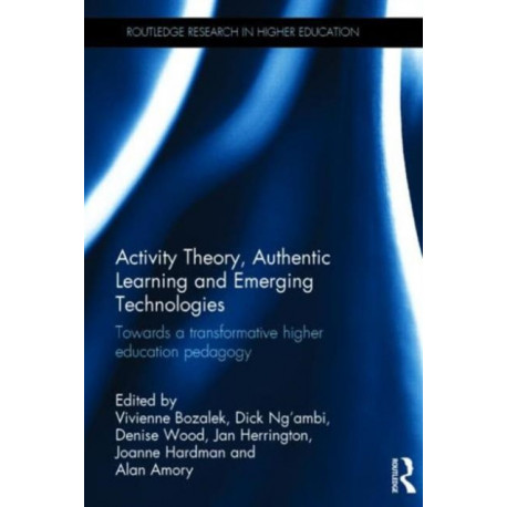 Activity Theory, Authentic Learning and Emerging Technologies: Towards a transformative higher education pedagogy