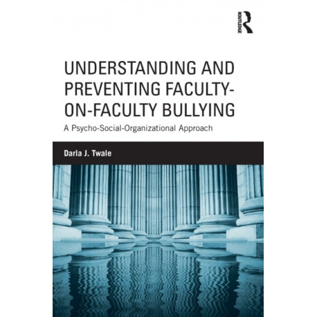 Understanding and Preventing Faculty-on-Faculty Bullying: A Psycho-Social-Organizational Approach