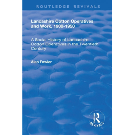 Lancashire Cotton Operatives and Work, 1900-1950: A Social History of Lancashire Cotton Operatives in the Twentieth Century