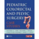 Pediatric Colorectal and Pelvic Surgery: Case Studies