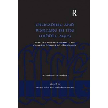 Crusading and Warfare in the Middle Ages: Realities and Representations. Essays in Honour of John France