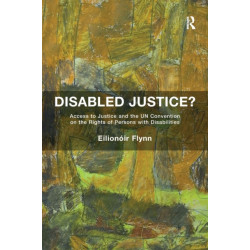 Disabled Justice?: Access to Justice and the UN Convention on the Rights of Persons with Disabilities