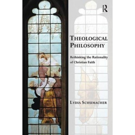 Theological Philosophy: Rethinking the Rationality of Christian Faith