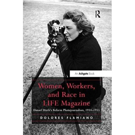 Women, Workers, and Race in LIFE Magazine: Hansel Mieth’s Reform Photojournalism, 1934-1955