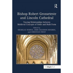 Bishop Robert Grosseteste and Lincoln Cathedral: Tracing Relationships between Medieval Concepts of Order and Built Form