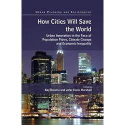 How Cities Will Save the World: Urban Innovation in the Face of Population Flows, Climate Change and Economic Inequality