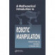 A Mathematical Introduction to Robotic Manipulation