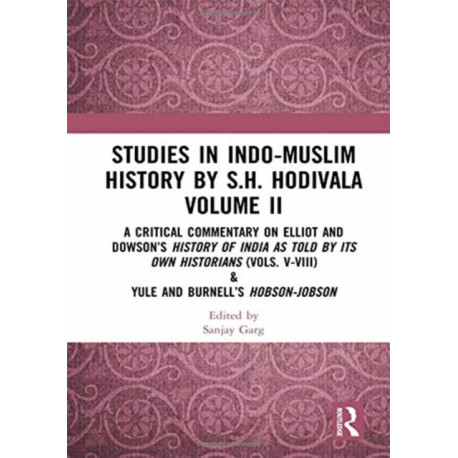 Studies in Indo-Muslim History by S.H. Hodivala Volume II: A Critical Commentary on Elliot and Dowson?s History of India as Told by Its Own Historians (Vols. V-VIII) & Yule and Burnell?s Hobson-Jobson