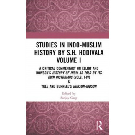 Studies in Indo-Muslim History by S.H. Hodivala Volume I: A Critical Commentary on Elliot and Dowson?s History of India as Told by Its Own Historians (Vols. I-IV) & Yule and Burnell?s Hobson-Jobson