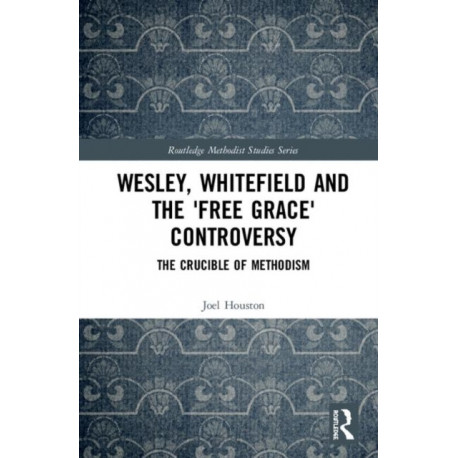 Wesley, Whitefield and the 'Free Grace' Controversy: The Crucible of Methodism