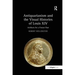 Antiquarianism and the Visual Histories of Louis XIV: Artifacts for a Future Past