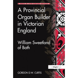 A Provincial Organ Builder in Victorian England: William Sweetland of Bath