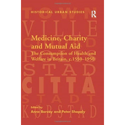 Medicine, Charity and Mutual Aid: The Consumption of Health and Welfare in Britain, c.1550–1950