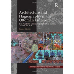 Architecture and Hagiography in the Ottoman Empire: The Politics of Bektashi Shrines in the Classical Age