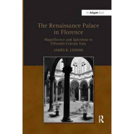 The Renaissance Palace in Florence: Magnificence and Splendour in Fifteenth-Century Italy