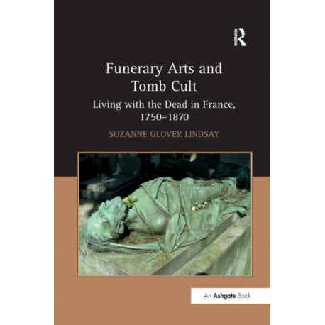 Funerary Arts and Tomb Cult: Living with the Dead in France, 1750-1870