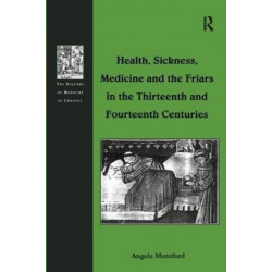 Health, Sickness, Medicine and the Friars in the Thirteenth and Fourteenth Centuries