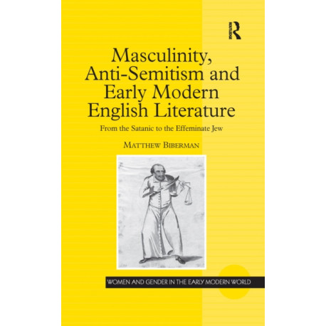 Masculinity, Anti-Semitism and Early Modern English Literature: From the Satanic to the Effeminate Jew