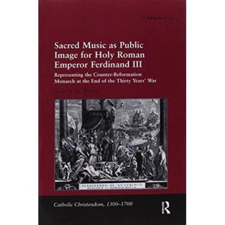 Sacred Music as Public Image for Holy Roman Emperor Ferdinand III: Representing the Counter-Reformation Monarch at the End of the Thirty Years' War