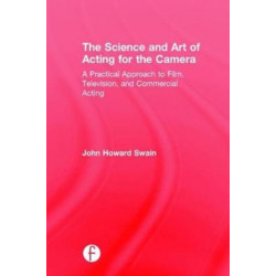 The Science and Art of Acting for the Camera: A Practical Approach to Film, Television, and Commercial Acting