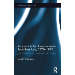 Race and British Colonialism in Southeast Asia, 1770-1870: John Crawfurd and the Politics of Equality