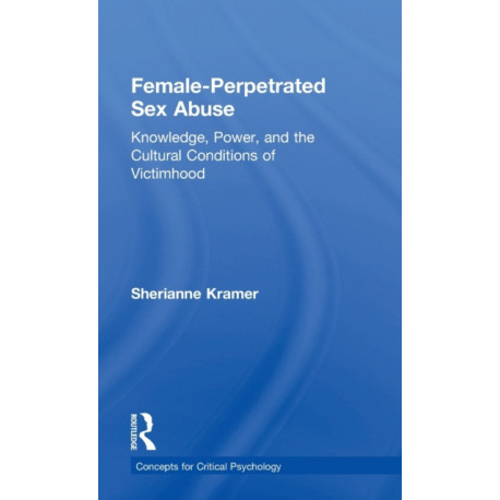 Female-Perpetrated Sex Abuse: Knowledge, Power, and the Cultural Conditions of Victimhood