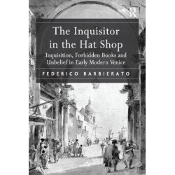 The Inquisitor in the Hat Shop: Inquisition, Forbidden Books and Unbelief in Early Modern Venice