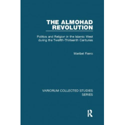 The Almohad Revolution: Politics and Religion in the Islamic West during the Twelfth-Thirteenth Centuries