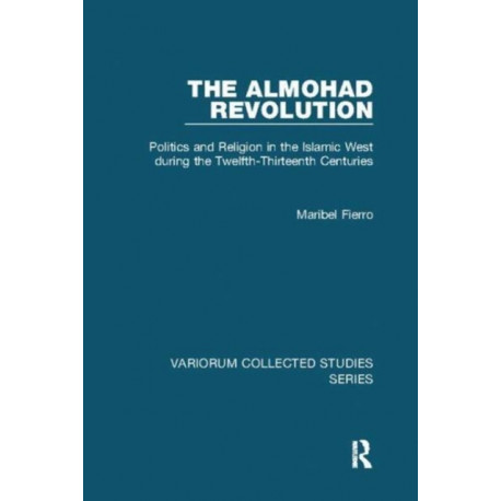 The Almohad Revolution: Politics and Religion in the Islamic West during the Twelfth-Thirteenth Centuries