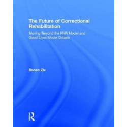 The Future of Correctional Rehabilitation: Moving Beyond the RNR Model and Good Lives Model Debate