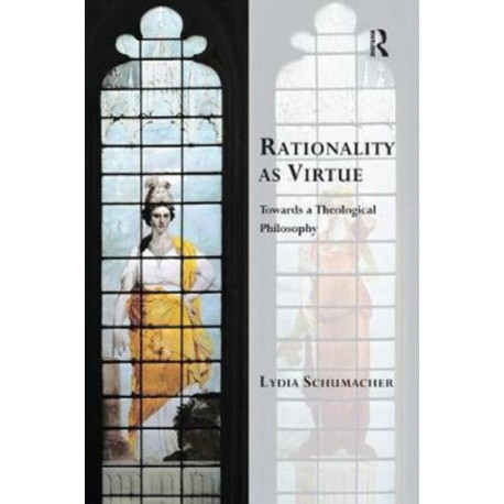 Rationality as Virtue: Towards a Theological Philosophy