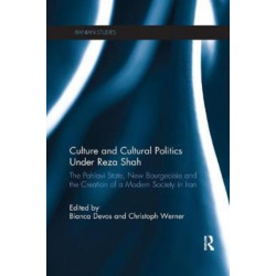 Culture and Cultural Politics Under Reza Shah: The Pahlavi State, New Bourgeoisie and the Creation of a Modern Society in Iran