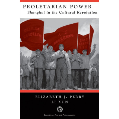 Proletarian Power: Shanghai In The Cultural Revolution
