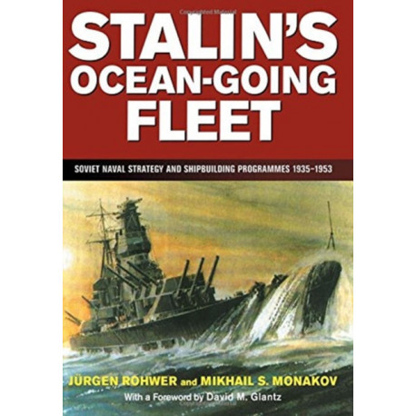 Stalin's Ocean-going Fleet: Soviet Naval Strategy and Shipbuilding Programs, 1935-53