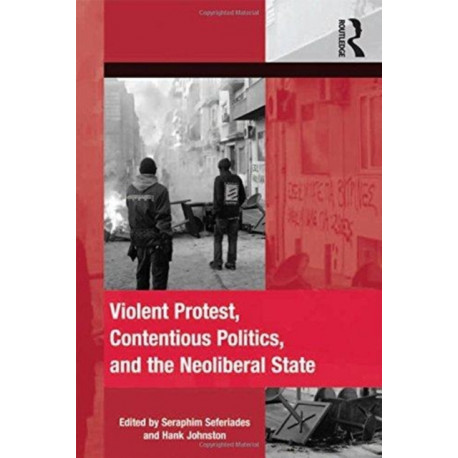 Violent Protest, Contentious Politics, and the Neoliberal State