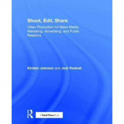 Shoot, Edit, Share: Video Production for Mass Media, Marketing, Advertising, and Public Relations