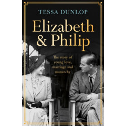 Elizabeth and Philip: A Story of Young Love, Marriage and Monarchy