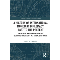 A History of International Monetary Diplomacy, 1867 to the Present: The Rise of the Guardian State and Economic Sovereignty in a Globalizing World