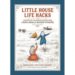 Little House Life Hacks: Lessons for the Modern Pioneer from Laura Ingalls Wilder’s Prairie