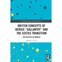 British Concepts of Heroic "Gallantry" and the Sixties Transition: The Politics of Medals