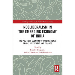 Neoliberalism in the Emerging Economy of India: The Political Economy of International Trade, Investment and Finance