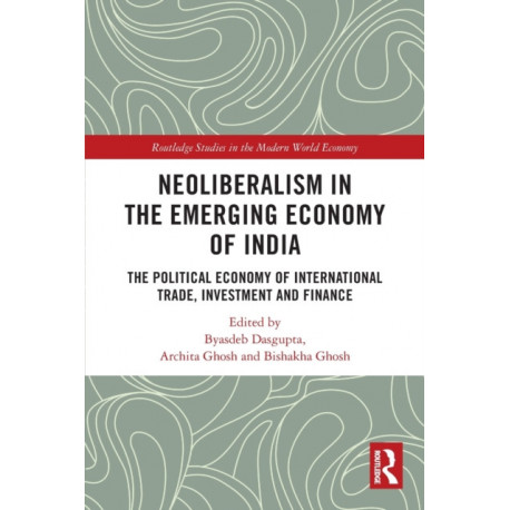 Neoliberalism in the Emerging Economy of India: The Political Economy of International Trade, Investment and Finance