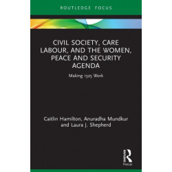 Civil Society, Care Labour, and the Women, Peace and Security Agenda: Making 1325 Work