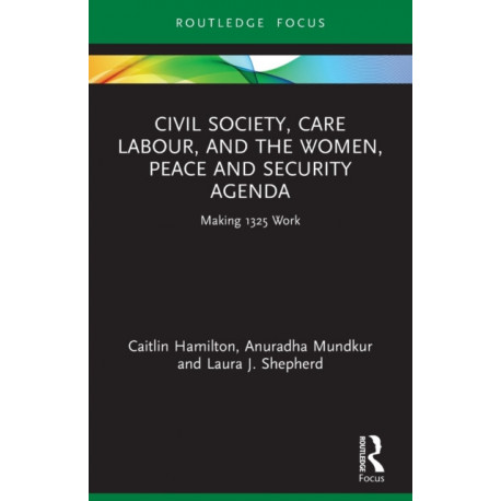 Civil Society, Care Labour, and the Women, Peace and Security Agenda: Making 1325 Work
