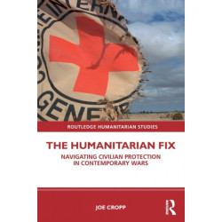 The Humanitarian Fix: Navigating Civilian Protection in Contemporary Wars