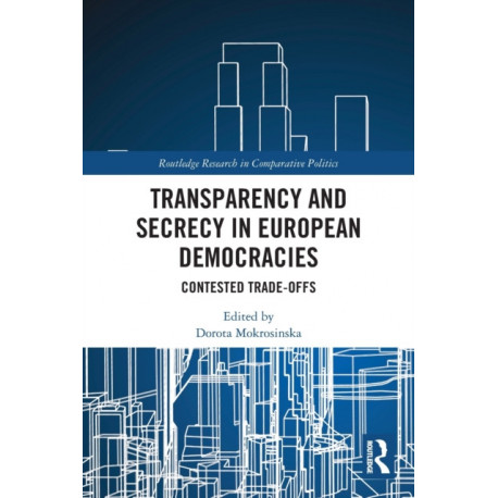 Transparency and Secrecy in European Democracies: Contested Trade-offs